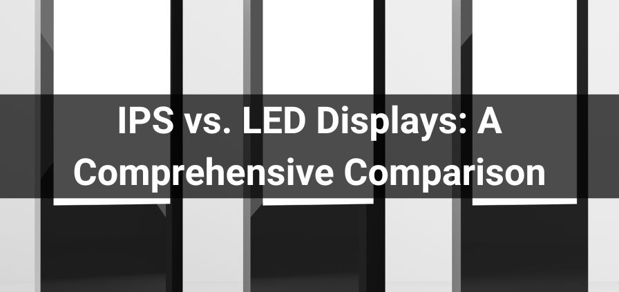 IPS vs. LED Displays: A Comprehensive Comparison